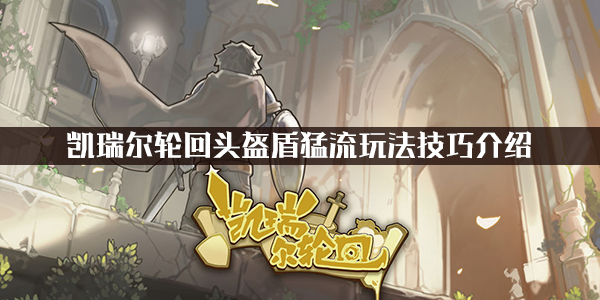 关于在《凯瑞尔轮回》游戏中如何操作头盔盾猛流这一流派的详细指南——此玩法的核心技巧解析

