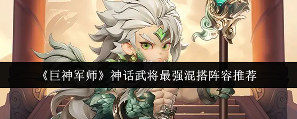 《巨神军师》中神话级武将的搭配策略,最强阵容组合推荐介绍 《巨神军师》中神话级武将的搭配策略,最强阵容组合推荐介绍