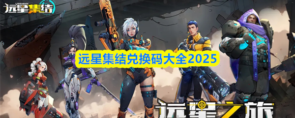 远星集结的兑换码全收集2025版本,为你呈现最完整的奖励秘籍 远星集结的兑换码全收集2025版本,为你呈现最完整的奖励秘籍