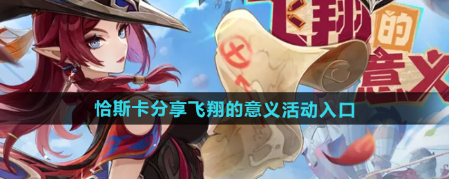 关于在《原神》中的“飞翔的意义”主题活动如何参与—恰斯卡分享飞翔的意义入口介绍 关于在《原神》中的“飞翔的意义”主题活动如何参与—恰斯卡分享飞翔的意义入口介绍