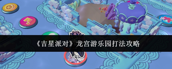 《吉星派对》中的龙宫游乐园关卡攻略详解