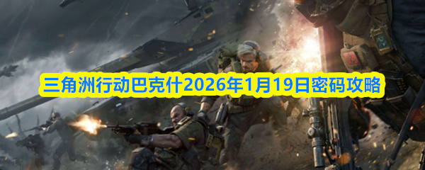 关于三角洲行动中巴克什地区2026年1月19日的密码攻略详情
