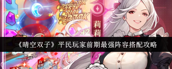 《晴空双子》入门玩家早期最优阵容组合指南 《晴空双子》入门玩家早期最优阵容组合指南