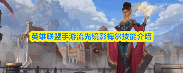 英雄联盟手游中，流光镜影·梅尔的技能详解