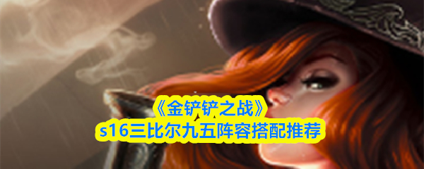 《金铲铲之战》S16赛季中，推荐采用“三级比尔九五”阵容的搭配方案  
