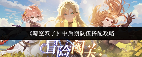 《晴空双子》中后期队伍配置方案详解 《晴空双子》中后期队伍配置方案详解