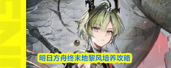 明日方舟末世之地中黎风的培养指南