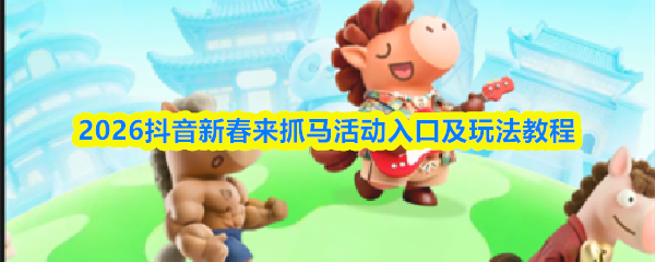 2026年抖音平台推出的“新春来抓马”活动入口及玩法详解