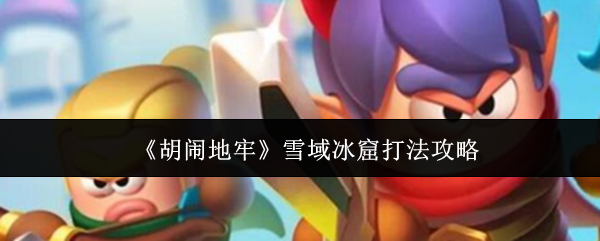 《胡闹地牢》雪域冰窟的挑战攻略详解