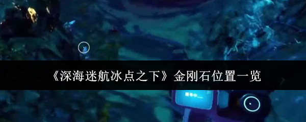 《深海迷航：冰点之下》中的金刚石分布地点详解