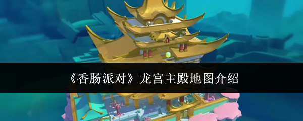 《香肠派对》中的龙宫主殿地图详情介绍 《香肠派对》中的龙宫主殿地图详情介绍