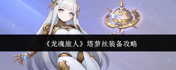 《龙魂旅人》中的塔萝丝装备指南 《龙魂旅人》中的塔萝丝装备指南