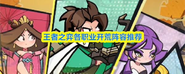 在《王者之弈》的开荒阶段，各职业阵容的推荐方案如下：