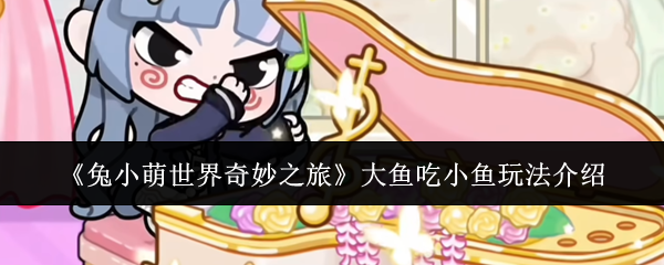《兔小萌世界奇妙之旅》中的“大鱼吃小鱼”玩法详细指南 《兔小萌世界奇妙之旅》中的“大鱼吃小鱼”玩法详细指南