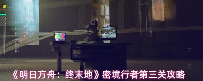 《明日方舟：终末地》中密境行者的第三关攻略介绍
