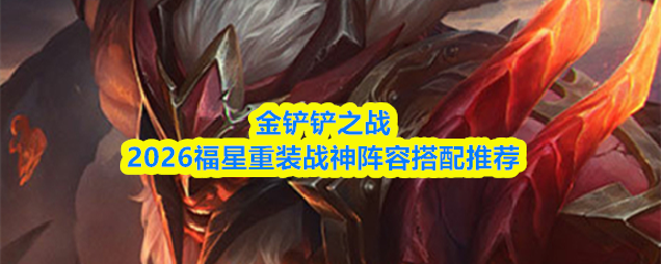 金铲铲之战2026年度福星重装战神阵容搭配方案推荐