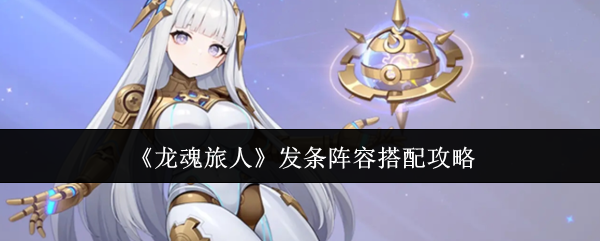 《龙魂旅人》发条角色的阵容组合及策略指南  
