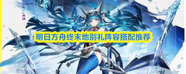 明日方舟终末地中别礼角色的阵容搭配建议
明日方舟终末地中别礼角色的阵容搭配建议