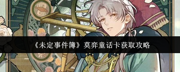 《未定事件簿》莫弈童话卡片的获取指南