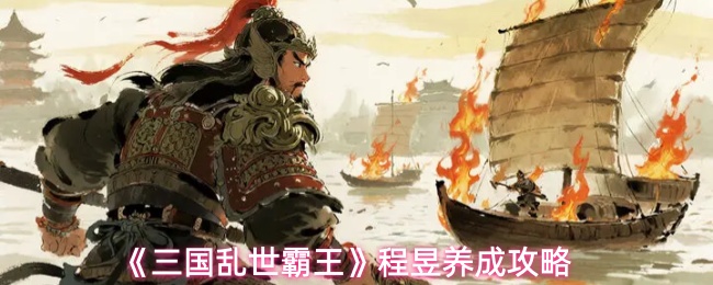 《三国乱世霸王》中程昱的成长指南与养成策略