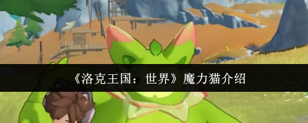 《洛克王国:世界》中的魔力猫简介 《洛克王国:世界》中的魔力猫简介